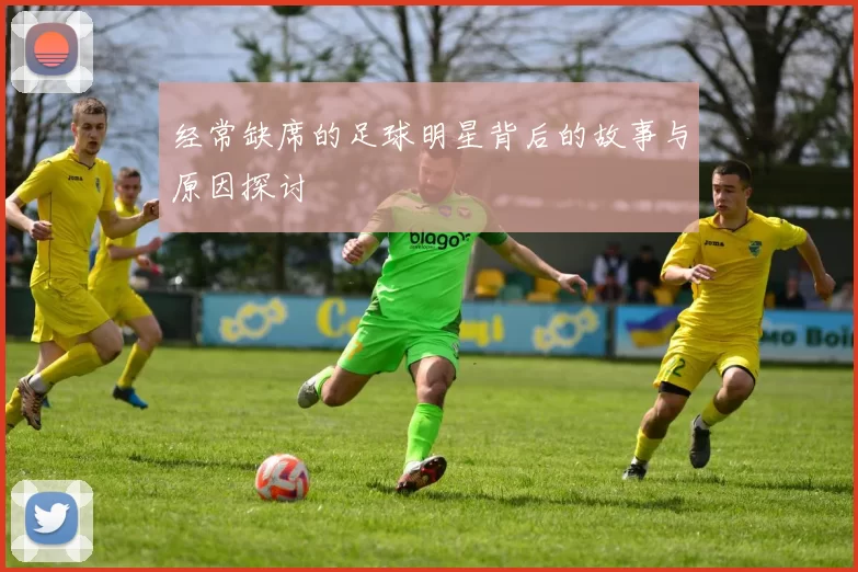 经常缺席的足球明星背后的故事与原因探讨