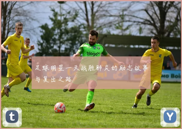 足球明星一天战胜肺炎的励志故事与复出之路