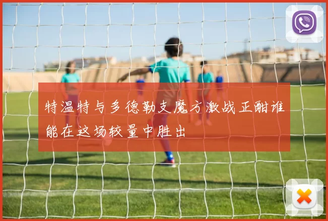 特温特与多德勒支魔方激战正酣谁能在这场较量中胜出