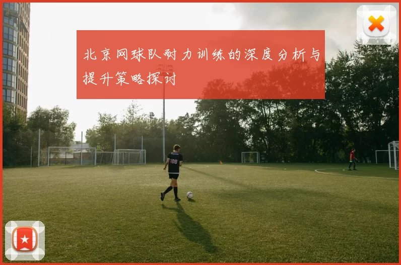 北京网球队耐力训练的深度分析与提升策略探讨