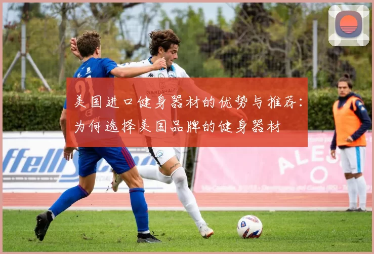 美国进口健身器材的优势与推荐：为何选择美国品牌的健身器材