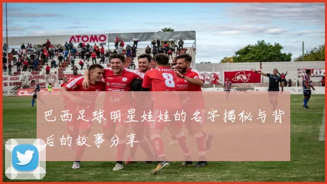 巴西足球明星娃娃的名字揭秘与背后的故事分享