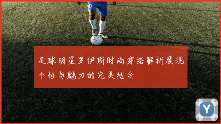 足球明星罗伊斯时尚穿搭解析展现个性与魅力的完美结合