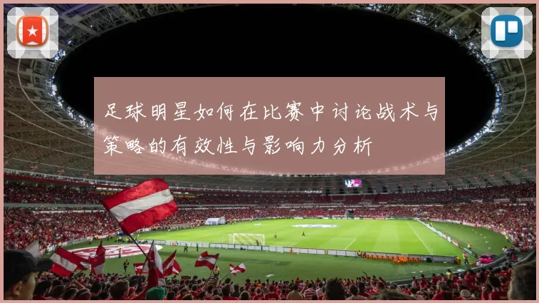 足球明星如何在比赛中讨论战术与策略的有效性与影响力分析