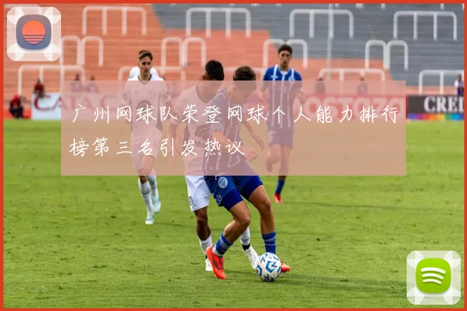 广州网球队荣登网球个人能力排行榜第三名引发热议