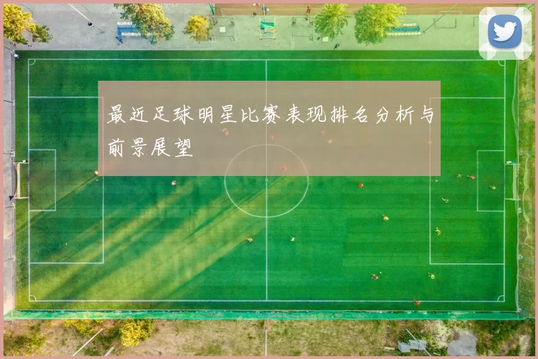 最近足球明星比赛表现排名分析与前景展望