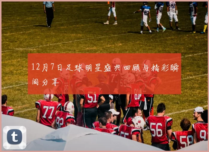 12月7日足球明星盛典回顾与精彩瞬间分享