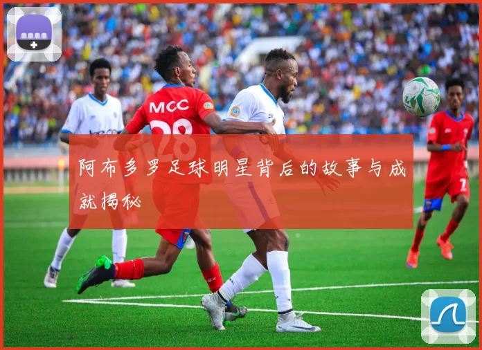 阿布多罗足球明星背后的故事与成就揭秘