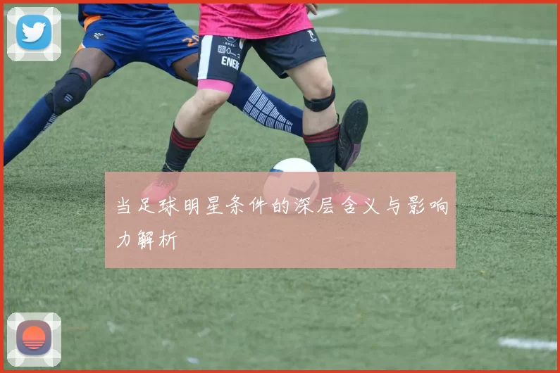 当足球明星条件的深层含义与影响力解析