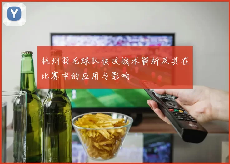 杭州羽毛球队快攻战术解析及其在比赛中的应用与影响