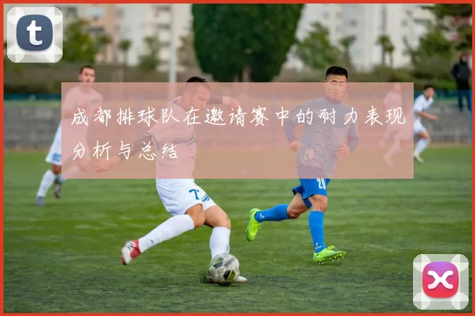 成都排球队在邀请赛中的耐力表现分析与总结