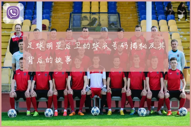 足球明星后卫的球衣号码揭秘及其背后的故事