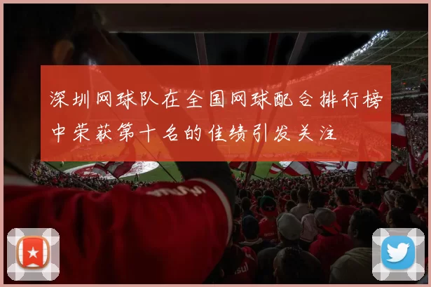 深圳网球队在全国网球配合排行榜中荣获第十名的佳绩引发关注