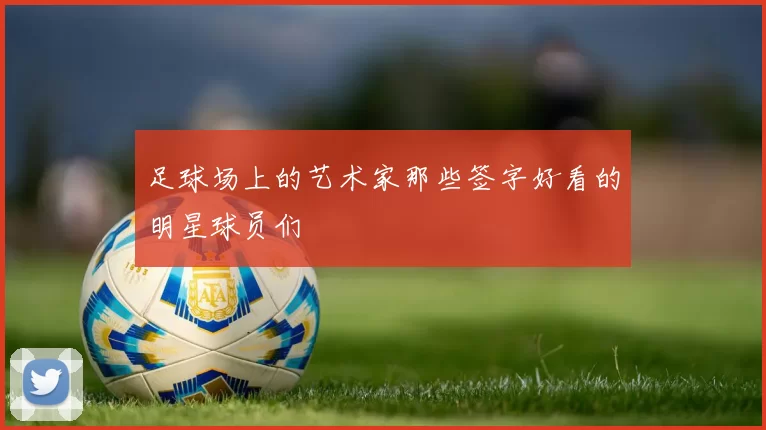 足球场上的艺术家那些签字好看的明星球员们