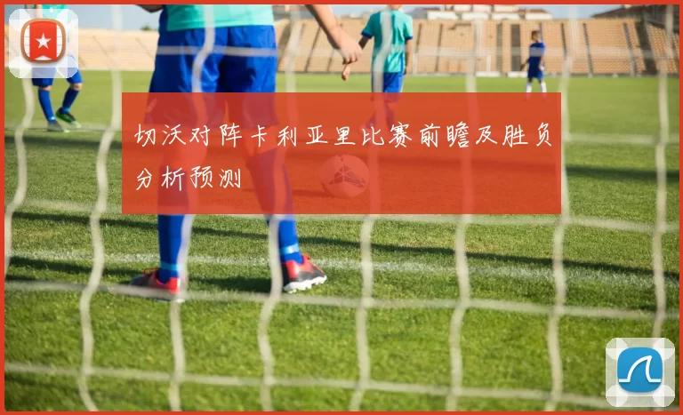 切沃对阵卡利亚里比赛前瞻及胜负分析预测