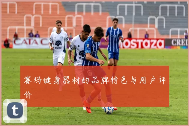 赛玛健身器材的品牌特色与用户评价