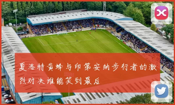 夏洛特黄蜂与印第安纳步行者的激烈对决谁能笑到最后