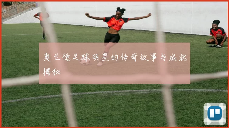 奥兰德足球明星的传奇故事与成就揭秘