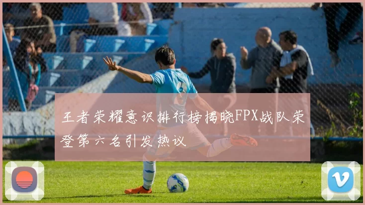 王者荣耀意识排行榜揭晓FPX战队荣登第六名引发热议