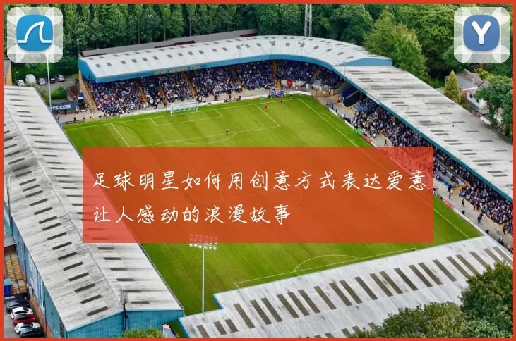 足球明星如何用创意方式表达爱意让人感动的浪漫故事
