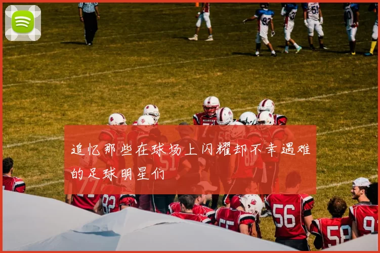 追忆那些在球场上闪耀却不幸遇难的足球明星们