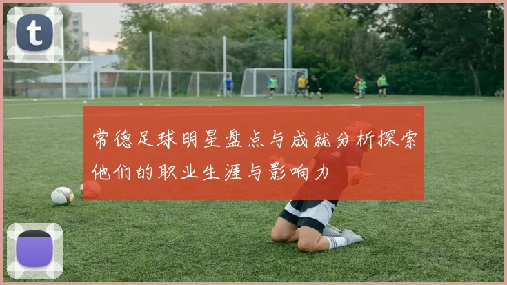 常德足球明星盘点与成就分析探索他们的职业生涯与影响力