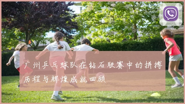广州乒乓球队在钻石联赛中的拼搏历程与辉煌成就回顾