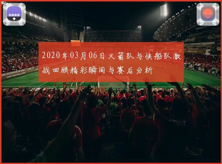 2020年03月06日火箭队与快船队激战回顾精彩瞬间与赛后分析