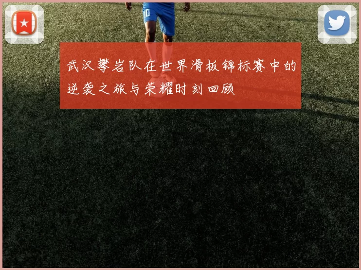 武汉攀岩队在世界滑板锦标赛中的逆袭之旅与荣耀时刻回顾