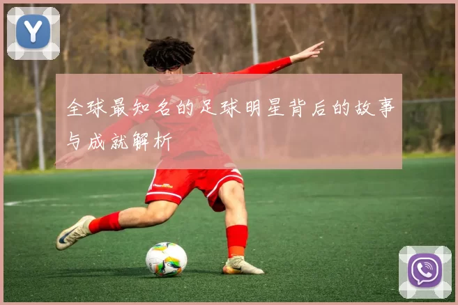 全球最知名的足球明星背后的故事与成就解析
