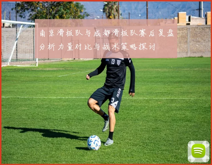 南京滑板队与成都滑板队赛后复盘分析力量对比与战术策略探讨