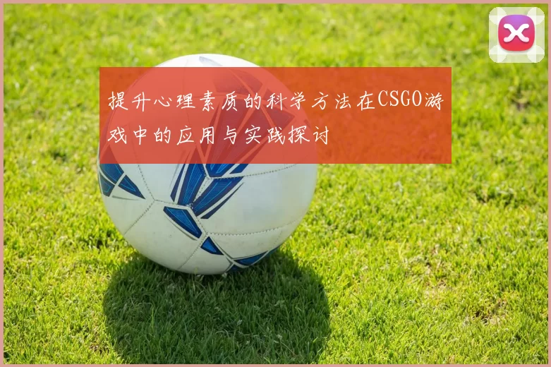提升心理素质的科学方法在CSGO游戏中的应用与实践探讨