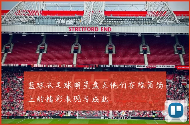 蓝球衣足球明星盘点他们在绿茵场上的精彩表现与成就