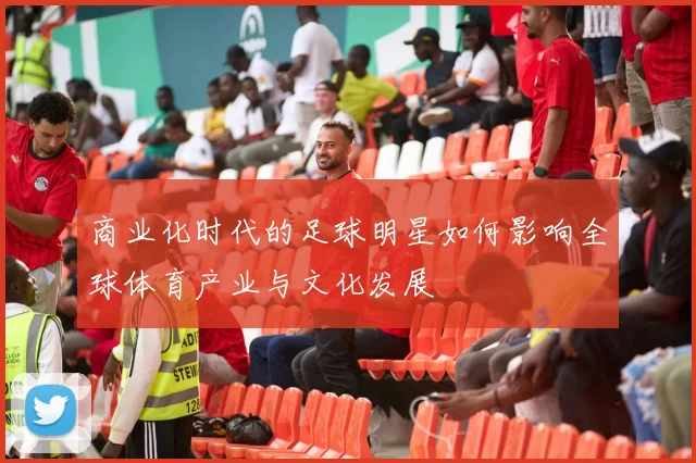 商业化时代的足球明星如何影响全球体育产业与文化发展