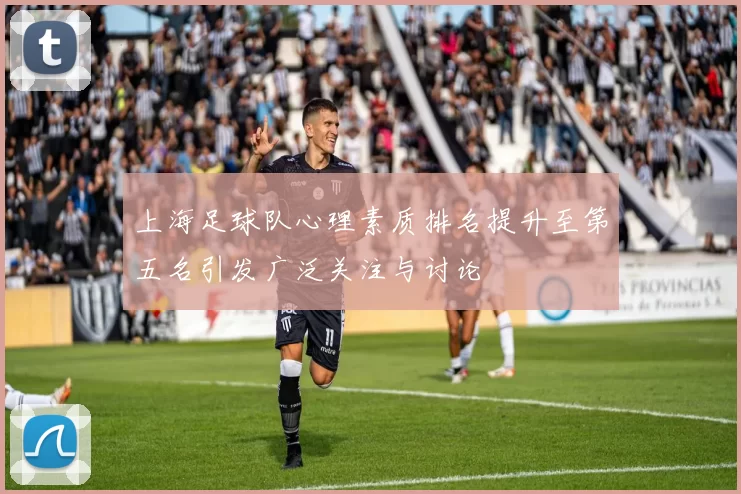 上海足球队心理素质排名提升至第五名引发广泛关注与讨论
