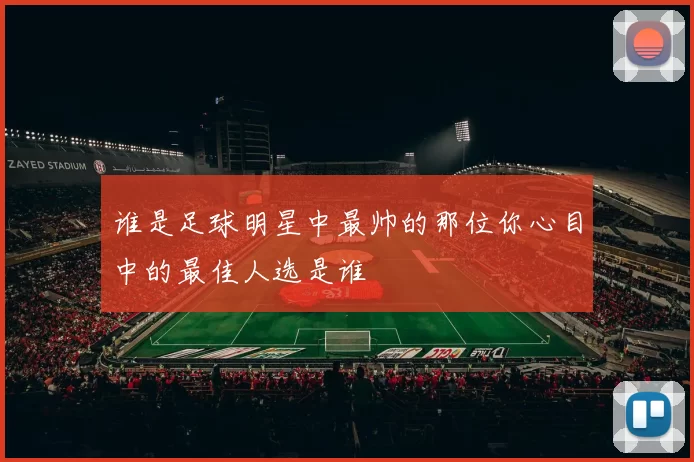 谁是足球明星中最帅的那位你心目中的最佳人选是谁