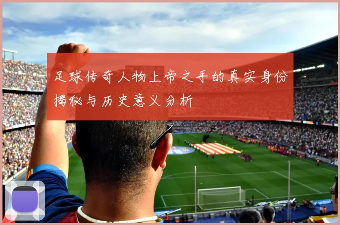 足球传奇人物上帝之手的真实身份揭秘与历史意义分析