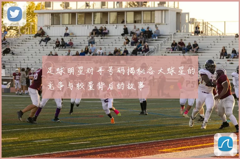 足球明星对手号码揭秘各大球星的竞争与较量背后的故事