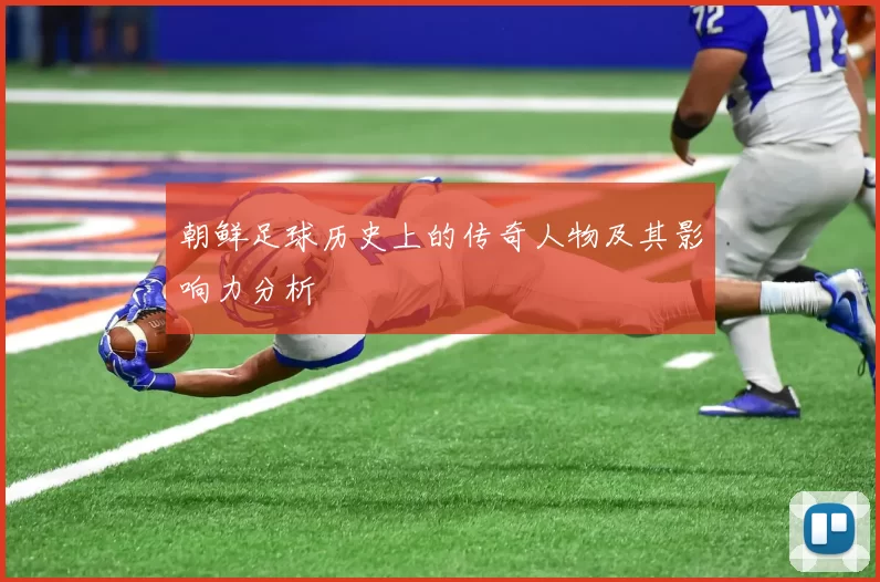朝鲜足球历史上的传奇人物及其影响力分析