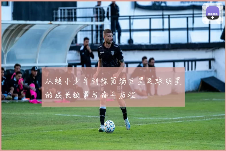 从矮小少年到绿茵场巨星足球明星的成长故事与奋斗历程