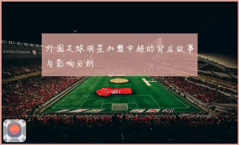 外国足球明星加盟中超的背后故事与影响分析