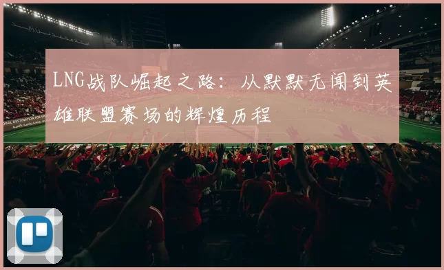 LNG战队崛起之路：从默默无闻到英雄联盟赛场的辉煌历程