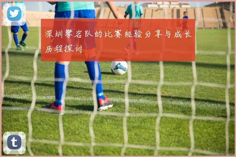 深圳攀岩队的比赛经验分享与成长历程探讨