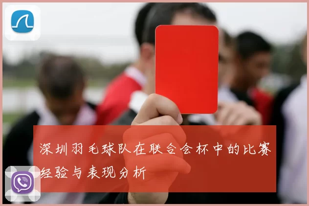 深圳羽毛球队在联合会杯中的比赛经验与表现分析
