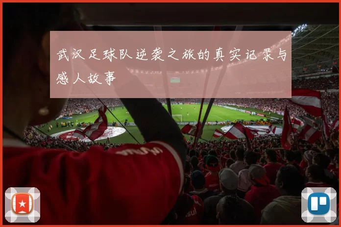武汉足球队逆袭之旅的真实记录与感人故事