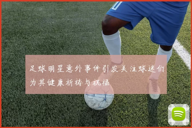 足球明星意外事件引发关注球迷们为其健康祈祷与祝福