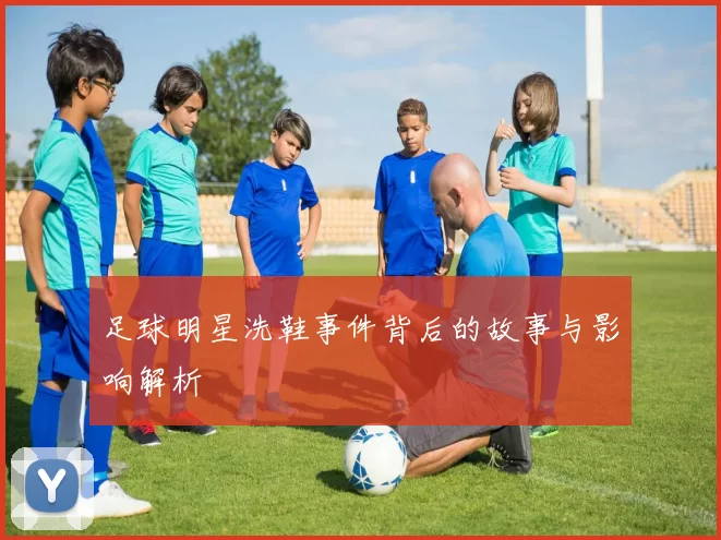 足球明星洗鞋事件背后的故事与影响解析