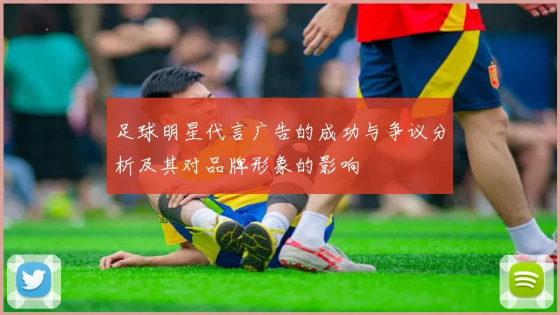 足球明星代言广告的成功与争议分析及其对品牌形象的影响
