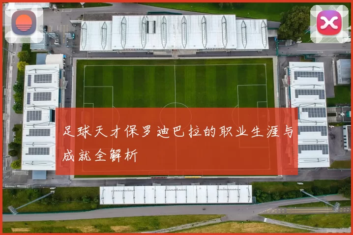 足球天才保罗迪巴拉的职业生涯与成就全解析