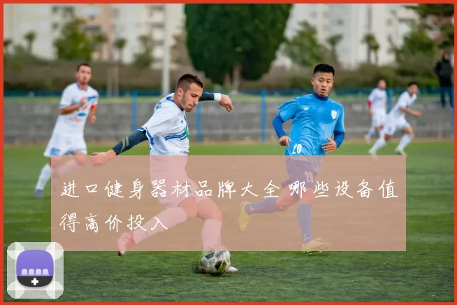 进口健身器材品牌大全 哪些设备值得高价投入